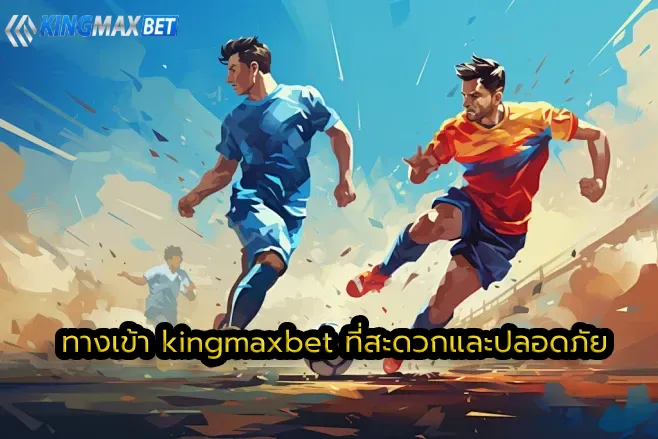 ทางเข้า kingmaxbet ที่สะดวกและปลอดภัย